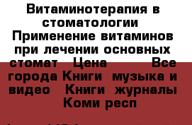 Витаминотерапия в стоматологии  Применение витаминов при лечении основных стомат › Цена ­ 257 - Все города Книги, музыка и видео » Книги, журналы   . Коми респ.